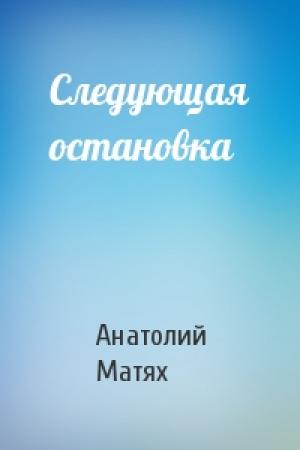 Обложка книги «Следующая остановка» — Анатолий Матях