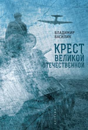 Обложка книги «Крест Великой Отечественной» — Владимир Василик