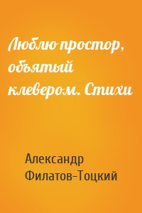 Люблю простор, объятый клевером. Стихи