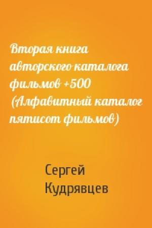 Обложка книги «Вторая книга авторского каталога фильмов +500 (Алфавитный каталог пятисот фильмов)» — Сергей Кудрявцев