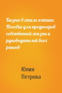 Бизнес в стиле яхтинг. Пособие для продюсеров собственной жизни и руководителей всех рангов