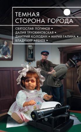 Обложка книги «Темная сторона города» — Мария Галина, Святослав Логинов, Владимир Константинович Пузий, Далия Трускиновская, Надежда Штайн, Наталья Резанова, Дмитрий Колодан, Василий Щепетнёв, Тим Скоренко, Андрей Сенников