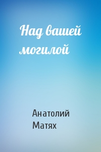 Над вашей могилой