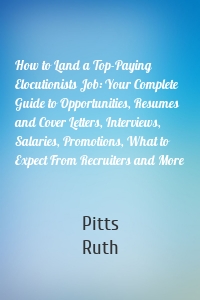 How to Land a Top-Paying Elocutionists Job: Your Complete Guide to Opportunities, Resumes and Cover Letters, Interviews, Salaries, Promotions, What to Expect From Recruiters and More