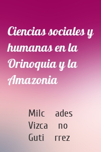 Ciencias sociales y humanas en la Orinoquia y la Amazonia