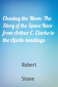 Chasing the Moon: The Story of the Space Race - from Arthur C. Clarke to the Apollo landings