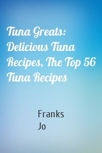 Tuna Greats: Delicious Tuna Recipes, The Top 56 Tuna Recipes
