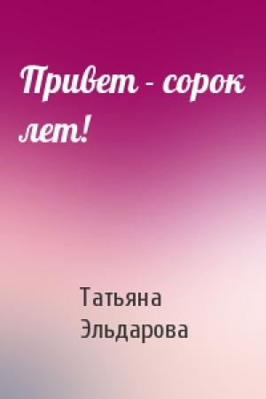Обложка книги «Привет - сорок лет!» — Татьяна Эльдарова