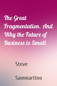 The Great Fragmentation. And Why the Future of Business is Small
