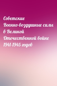 Советские Военно-воздушные силы в Великой Отечественной войне 1941-1945 годов