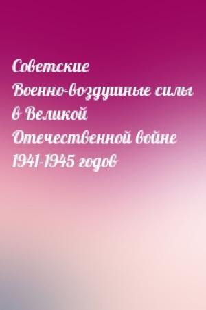 Обложка книги «Советские Военно-воздушные силы в Великой Отечественной войне 1941-1945 годов»
