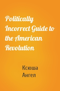 Politically Incorrect Guide to the American Revolution