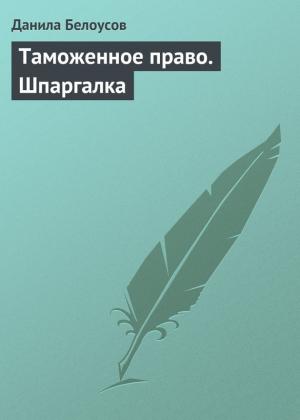 Обложка книги «Таможенное право. Шпаргалка» — Данила Белоусов