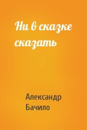 Обложка книги «Ни в сказке сказать» — Александр Бачило