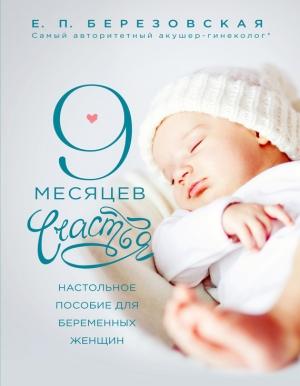 Обложка книги «9 месяцев счастья. Настольное пособие для беременных женщин» — Елена Березовская