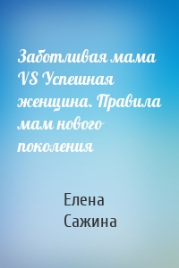 Заботливая мама VS Успешная женщина. Правила мам нового поколения