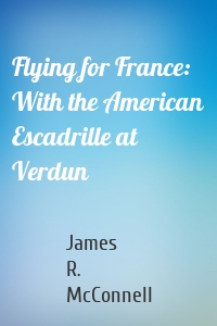 Flying for France: With the American Escadrille at Verdun