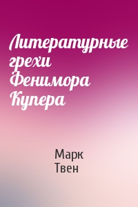 Марк Твен - Литературные грехи Фенимора Купера