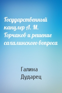 Государственный канцлер А. М. Горчаков и решение сахалинского вопроса