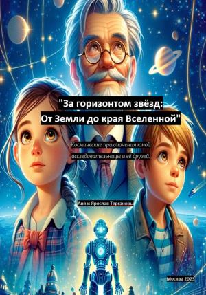 Обложка книги «За горизонтом звёзд: От Земли до края Вселенной. Космические приключения юной исследовательницы и её друзей» — Анна Терганова, Ярослав Терганов