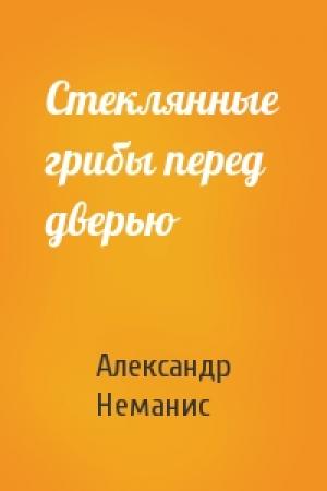 Обложка книги «Стеклянные грибы перед дверью» — Александр Неманис