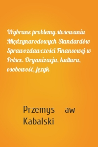 Wybrane problemy stosowania Międzynarodowych Standardów Sprawozdawczości Finansowej w Polsce. Organizacja, kultura, osobowość, język