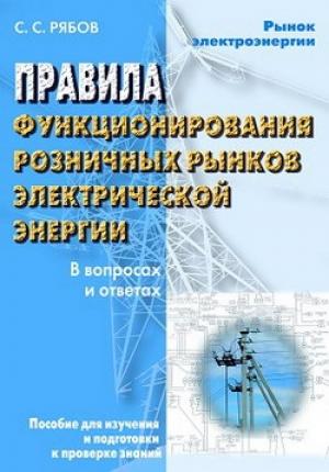 Обложка книги «Правила функционирования розничных рынков электрической энергии в переходный период реформирования электроэнергетики в вопросах и ответах. Пособие для изучения и подготовки к проверке знаний» — Сергей Рябов