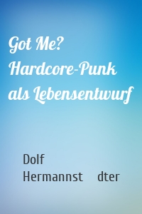 Got Me? Hardcore-Punk als Lebensentwurf