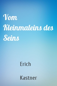 Vom Kleinmaleins des Seins