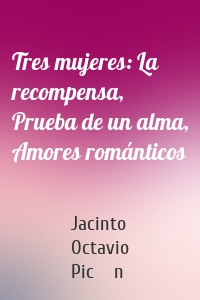 Tres mujeres: La recompensa, Prueba de un alma, Amores románticos