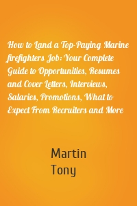 How to Land a Top-Paying Marine firefighters Job: Your Complete Guide to Opportunities, Resumes and Cover Letters, Interviews, Salaries, Promotions, What to Expect From Recruiters and More