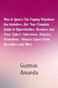 How to Land a Top-Paying Telephone line installers Job: Your Complete Guide to Opportunities, Resumes and Cover Letters, Interviews, Salaries, Promotions, What to Expect From Recruiters and More