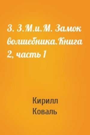 Обложка книги «3. З.М.и.М. Замок волшебника.Книга 2, часть 1» — Кирилл Коваль