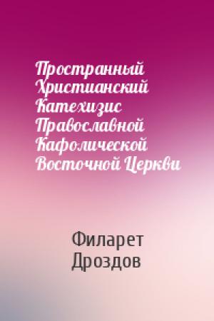 Обложка книги «Пространный Христианский Катехизис Православной Кафолической Восточной Церкви» — Митрополит Дроздов