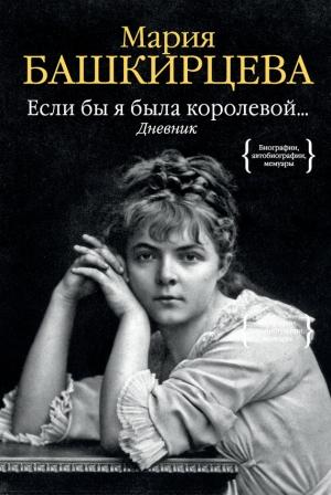 Обложка книги «Если бы я была королевой… Дневник» — Мария Башкирцева