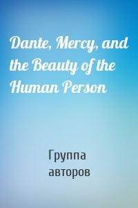 Dante, Mercy, and the Beauty of the Human Person