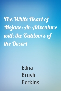 The White Heart of Mojave: An Adventure with the Outdoors of the Desert