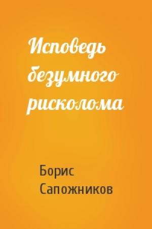 Обложка книги «Исповедь безумного рисколома» — Борис Сапожников