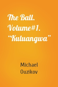 The Ball. Volume#1. “Kuluangwa”