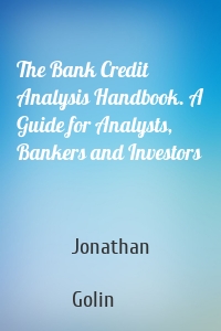 The Bank Credit Analysis Handbook. A Guide for Analysts, Bankers and Investors