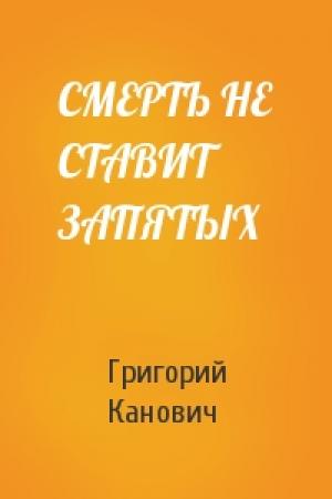 Обложка книги «СМЕРТЬ НЕ СТАВИТ ЗАПЯТЫХ» — Григорий Канович