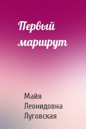 Обложка книги «Первый маршрут» — Майя Леонидовна Луговская