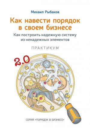 Обложка книги «Как навести порядок в своем бизнесе. Как построить надежную систему из ненадежных элементов. Практикум» — Михаил Рыбаков