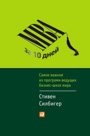 Обложка книги «МВА за 10 дней. Самое важное из программ ведущих бизнес-школ мира» — Стивен Силбигер