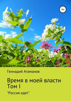 Обложка книги «Время в моей власти. Том I: «Россия идет»» — Геннадий Атаманов