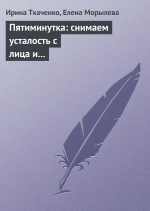 Обложка книги «Пятиминутка: снимаем усталость с лица и глаз» — Елена Морылева, Ирина Ткаченко