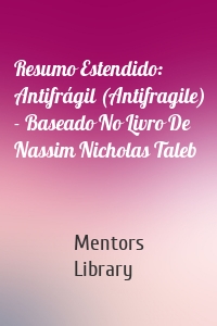 Resumo Estendido: Antifrágil (Antifragile) - Baseado No Livro De Nassim Nicholas Taleb