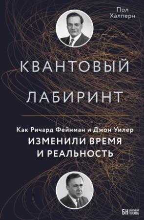 Обложка книги «Квантовый лабиринт. Как Ричард Фейнман и Джон Уилер изменили время и реальность» — Пол Халперн