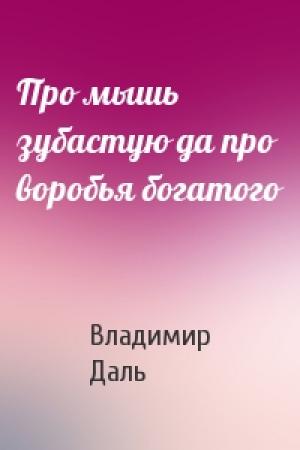 Обложка книги «Про мышь зубастую да про воробья богатого» — Владимир Даль