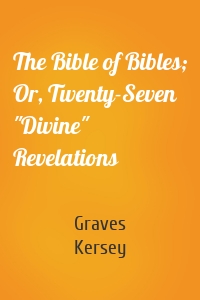 The Bible of Bibles; Or, Twenty-Seven "Divine" Revelations